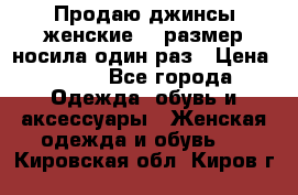 Продаю джинсы женские.44 размер носила один раз › Цена ­ 650 - Все города Одежда, обувь и аксессуары » Женская одежда и обувь   . Кировская обл.,Киров г.